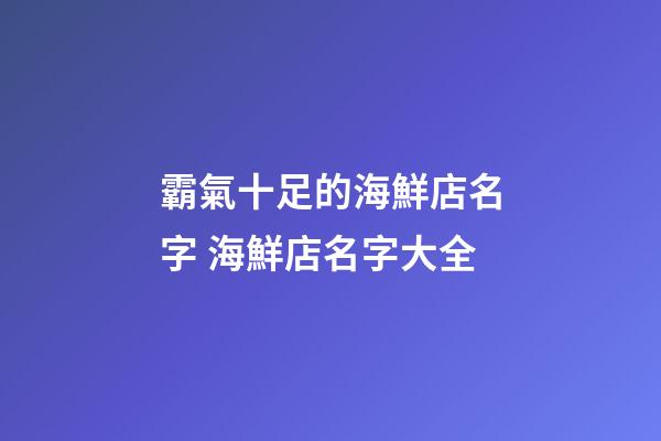 霸氣十足的海鮮店名字 海鮮店名字大全-第1張-店鋪起名-玄機派
